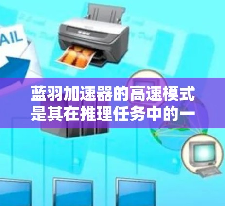蓝羽加速器的高速模式是其在推理任务中的一种优化配置,旨在提供更高的速度和更低的延迟,特别适用于云计算和数据中心环境。以下是对该模式的详细分析 蓝羽加速器的高速模式是其在推理任务中的一种优化配置,旨在提供更高的速度和更低的延迟,特别适用于云计算和数据中心环境。以下是对该模式的详细分析