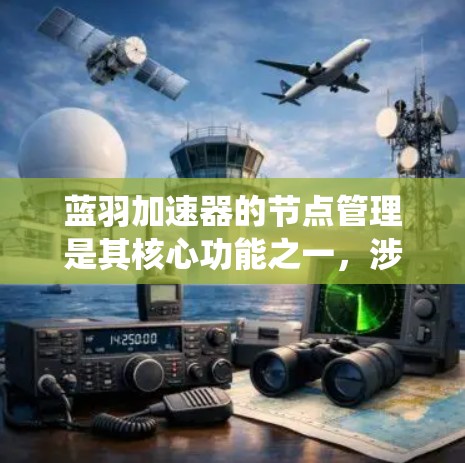 蓝羽加速器的节点管理是其核心功能之一,涉及多个步骤和知识点。以下是对蓝羽加速器节点管理的系统化总结 蓝羽加速器的节点管理是其核心功能之一,涉及多个步骤和知识点。以下是对蓝羽加速器节点管理的系统化总结