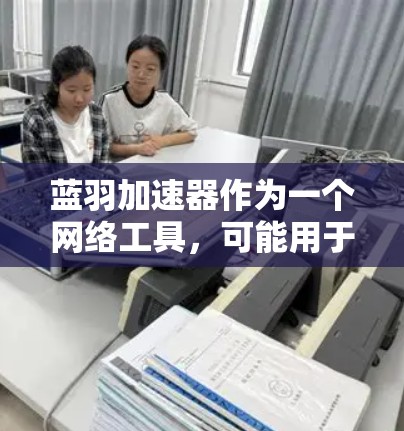蓝羽加速器作为一个网络工具,可能用于优化外网访问体验。以下是一些可能的步骤和建议 蓝羽加速器作为一个网络工具,可能用于优化外网访问体验。以下是一些可能的步骤和建议