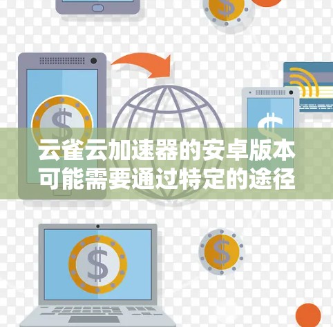 云雀云加速器的安卓版本可能需要通过特定的途径下载和安装,以下是一些可能的步骤和注意事项 云雀云加速器的安卓版本可能需要通过特定的途径下载和安装,以下是一些可能的步骤和注意事项