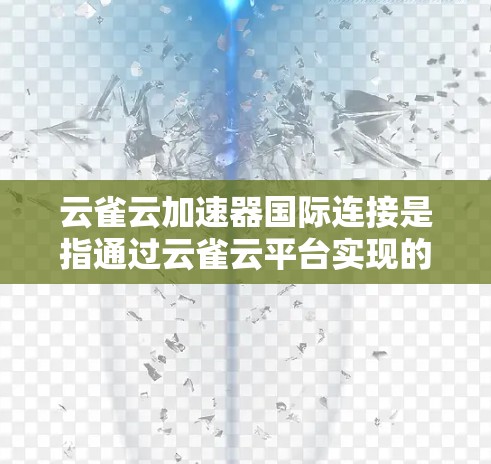 云雀云加速器国际连接是指通过云雀云平台实现的全球网络加速服务,主要用于优化跨国数据传输和网络性能。以下是关于云雀云加速器国际连接的详细说明 云雀云加速器国际连接是指通过云雀云平台实现的全球网络加速服务,主要用于优化跨国数据传输和网络性能。以下是关于云雀云加速器国际连接的详细说明