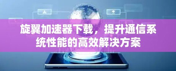 旋翼加速器下载，提升通信系统性能的高效解决方案