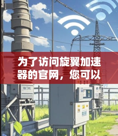 为了访问旋翼加速器的官网，您可以按照以下步骤操作