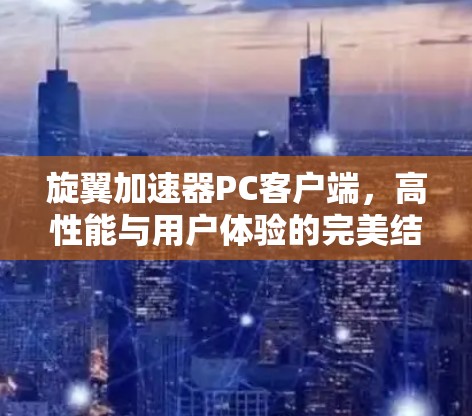 旋翼加速器PC客户端,高性能与用户体验的完美结合 旋翼加速器PC客户端,高性能与用户体验的完美结合