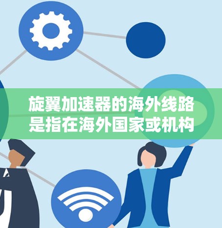 旋翼加速器的海外线路是指在海外国家或机构中运用的旋翼加速器的技术和应用。这些加速器通常用于高能粒子物理研究,涉及国际合作和技术创新。以下是旋翼加速器海外线路的详细分析 旋翼加速器的海外线路是指在海外国家或机构中运用的旋翼加速器的技术和应用。这些加速器通常用于高能粒子物理研究,涉及国际合作和技术创新。以下是旋翼加速器海外线路的详细分析