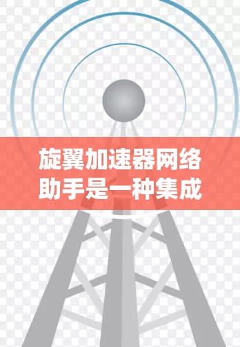 旋翼加速器网络助手是一种集成了多个旋翼加速器的网络系统,旨在协同优化粒子加速和实验管理。以下是对其功能和应用的详细分析 旋翼加速器网络助手是一种集成了多个旋翼加速器的网络系统,旨在协同优化粒子加速和实验管理。以下是对其功能和应用的详细分析