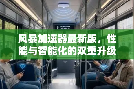 风暴加速器最新版,性能与智能化的双重升级 风暴加速器最新版,性能与智能化的双重升级