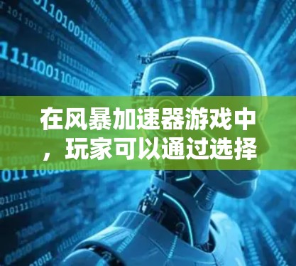 在风暴加速器游戏中，玩家可以通过选择不同的飞机模型和策略来加速完成任务。以下是逐步的操作指南，帮助你高效地完成游戏
