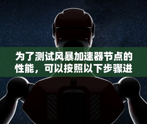 为了测试风暴加速器节点的性能,可以按照以下步骤进行 为了测试风暴加速器节点的性能,可以按照以下步骤进行