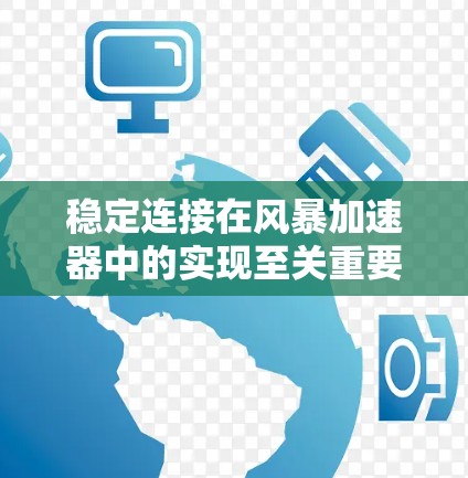 稳定连接在风暴加速器中的实现至关重要,确保其高效运作和实验的准确性。以下是实现稳定连接的关键要素 稳定连接在风暴加速器中的实现至关重要,确保其高效运作和实验的准确性。以下是实现稳定连接的关键要素