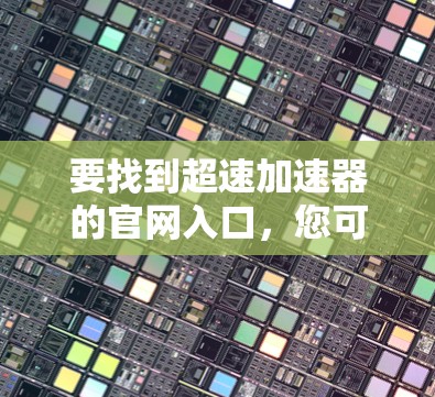要找到超速加速器的官网入口，您可以按照以下步骤操作