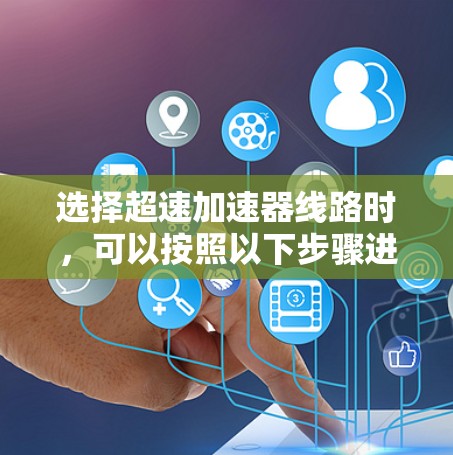 选择超速加速器线路时，可以按照以下步骤进行
