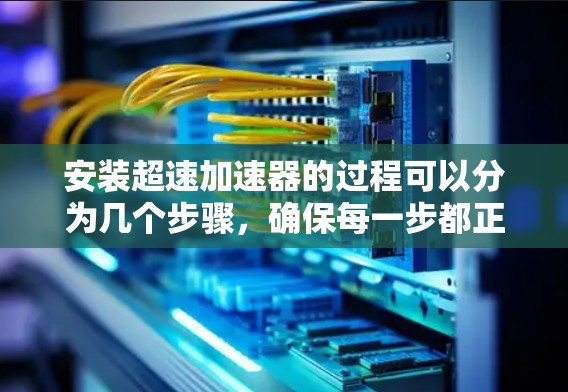 安装超速加速器的过程可以分为几个步骤，确保每一步都正确执行。以下是详细的步骤指南