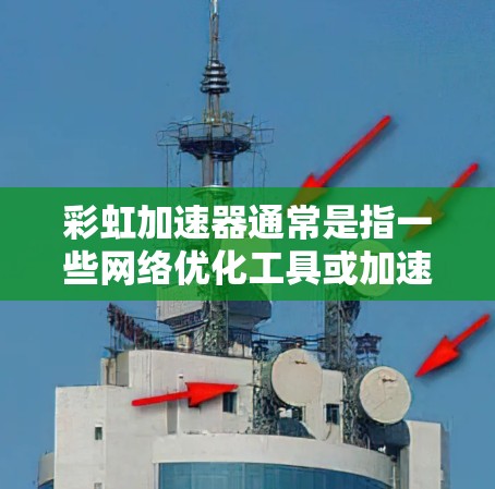 彩虹加速器通常是指一些网络优化工具或加速软件，可能用于提升网络连接速度或优化游戏性能。然而，具体到彩虹加速器的下载，可能指的是某个特定的软件或工具