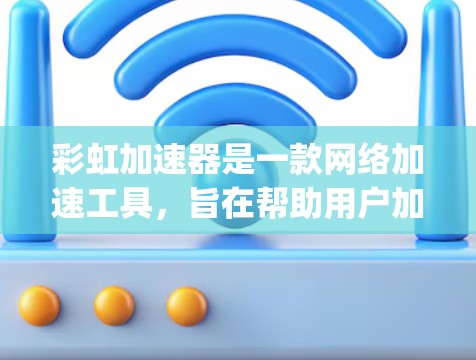 彩虹加速器是一款网络加速工具,旨在帮助用户加快网络连接速度,适用于下载、上传、streaming等网络任务。下面是使用彩虹加速器的电脑版的步骤