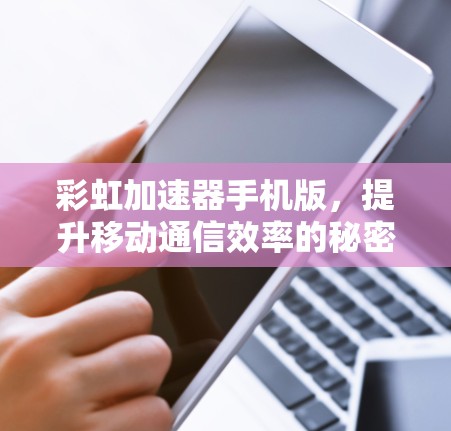 彩虹加速器手机版，提升移动通信效率的秘密武器