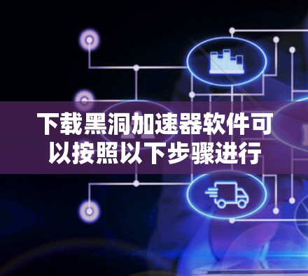 下载黑洞加速器软件可以按照以下步骤进行