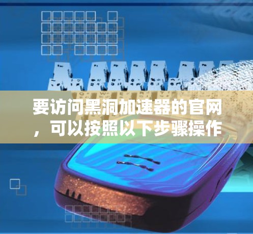 要访问黑洞加速器的官网，可以按照以下步骤操作