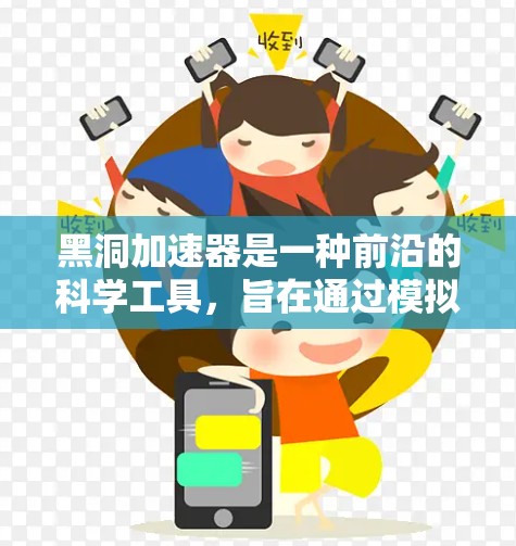 黑洞加速器是一种前沿的科学工具，旨在通过模拟微观黑洞的行为，为研究量子引力和黑洞热力学提供新的视角。以下是对黑洞加速器的详细分析