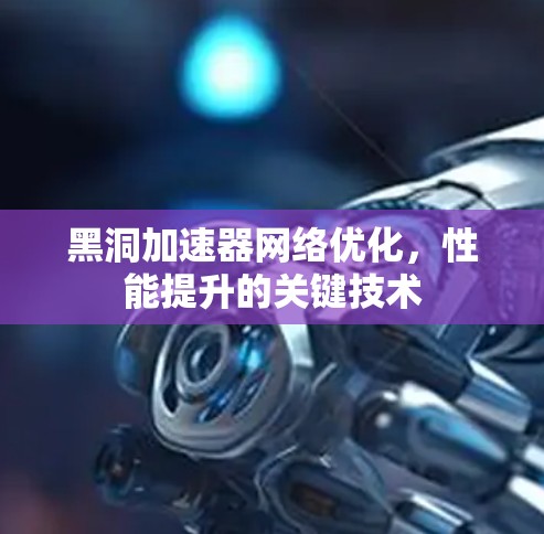 黑洞加速器网络优化，性能提升的关键技术