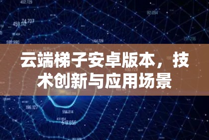 云端梯子安卓版本，技术创新与应用场景